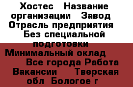 Хостес › Название организации ­ Завод › Отрасль предприятия ­ Без специальной подготовки › Минимальный оклад ­ 22 000 - Все города Работа » Вакансии   . Тверская обл.,Бологое г.